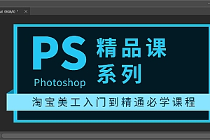 【副业项目3892期】photoshop精品课系列：淘宝美工入门到精通必学课程（ps全套视频教程）