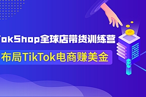 【副业项目4125期】TikTokShop全球店带货训练营，助力布局TikTok电商赚美金