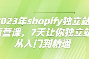【副业项目4521期】2023年shopify独立站运营课，7天让你独立站从入门到精通