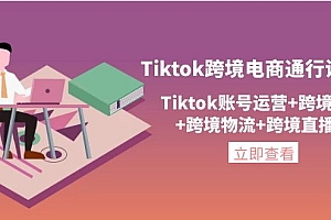 【副业项目4454期】Tiktok跨境电商通行证2.0：Tiktok账号运营+跨境支付+跨境物流+跨境直播等