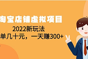 【副业项目4667期】淘宝店铺虚拟项目：2022新玩法，一单几十元，一天赚300+（59节课）