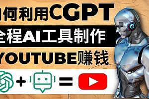 【副业项目5178期】如何全程利用CGPT和AI工具自动化制作YouTube赚钱视频，月赚10000美元以上