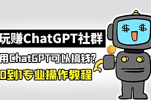 【副业项目5148期】玩赚ChatGPT社群：听说ChatGPT可以用来搞钱？从0到1保姆级教程
