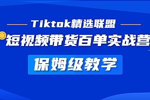 【副业项目5307期】Tiktok精选联盟·短视频带货百单实战营 保姆级教学 快速成为Tiktok带货达人