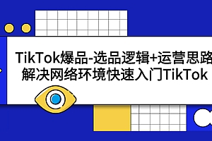 【副业项目5724期】TikTok爆品-选品逻辑+运营思路：解决网络环境快速入门TikTok