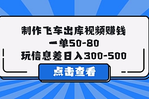 【副业项目5838期】制作飞车出库视频赚钱，一单50-80，玩信息差日入300-500