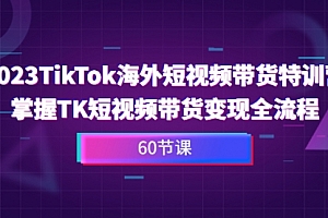 【副业项目7093期】2023-TikTok海外短视频带货特训营