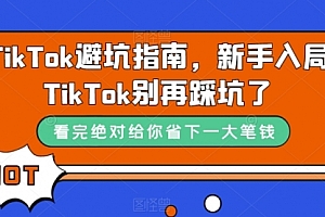 【副业项目7678期】TikTok·避坑指南，新手入局Tk别再踩坑了