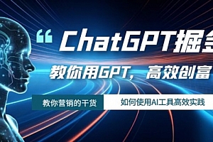 【副业项目7886期】ChatGPT掘金，教你用GPT，高效创富！如何使用AI工具高效实践