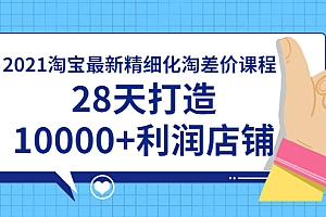 【副业项目2013期】2021淘宝最新精细化淘差价课程，28天打造10000+利润店铺（附软件）