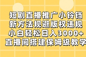【副业8765期】短剧直播推广小铃铛，新方法规避版权违规，小白轻松日入3000+