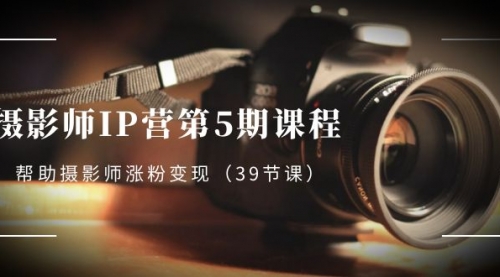 【副业项目8587期】摄影师-IP营第5期课程，帮助摄影师涨粉变现缩略图